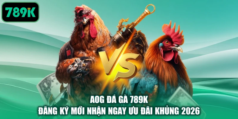 AOG Đá Gà 789K - Đăng Ký Mới Nhận Ngay Ưu Đãi Khủng 2026