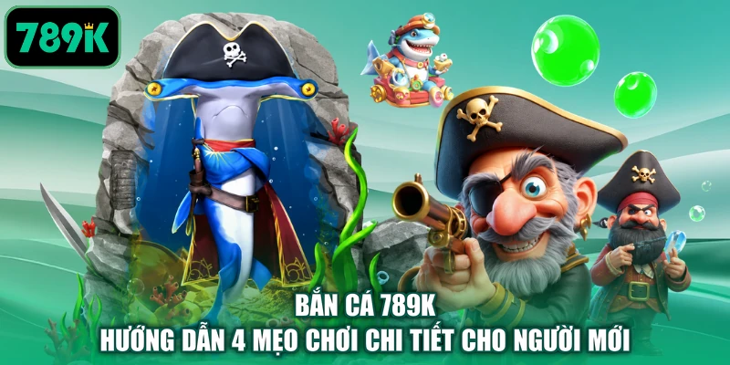 Bắn Cá 789K - Hướng Dẫn 4 Mẹo Chơi Chi Tiết Cho Người Mới