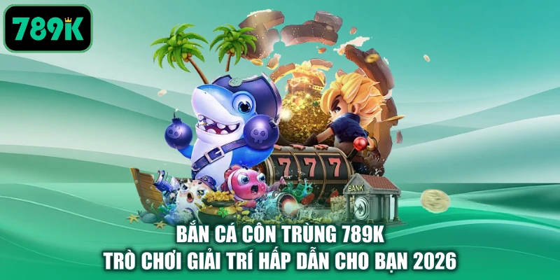 Bắn Cá Côn Trùng 789k | Trò Chơi Giải Trí Hấp Dẫn Cho Bạn 2026