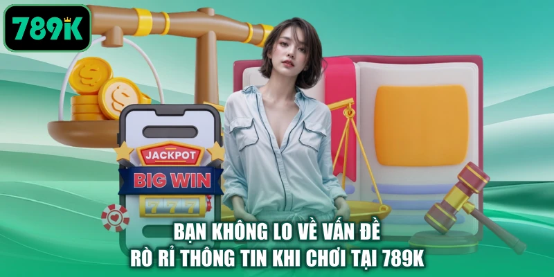 Bạn không lo về vấn đề rò rỉ thông tin khi chơi tại 789K