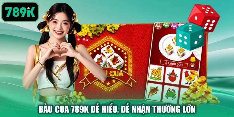 Bầu cua 789K dễ hiểu, dễ nhận thưởng lớn