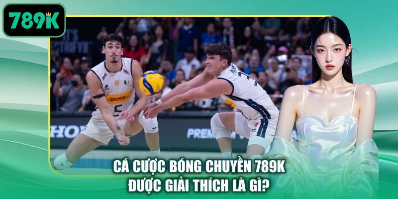 Cá cược bóng chuyền 789K được giải thích là gì?