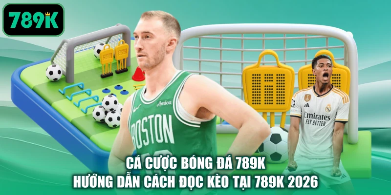 Cá Cược Bóng Đá 789K - Hướng Dẫn Cách Đọc Kèo Tại 789K 2026