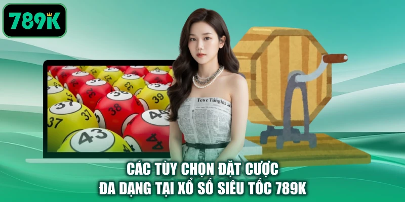 Các tùy chọn đặt cược đa dạng tại xổ số siêu tốc 789K
