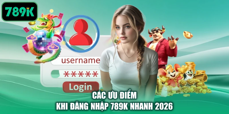 Các ưu điểm khi đăng nhập 789K nhanh 2026