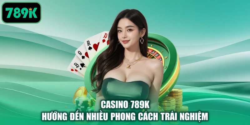 Casino 789K hướng đến nhiều phong cách trải nghiệm