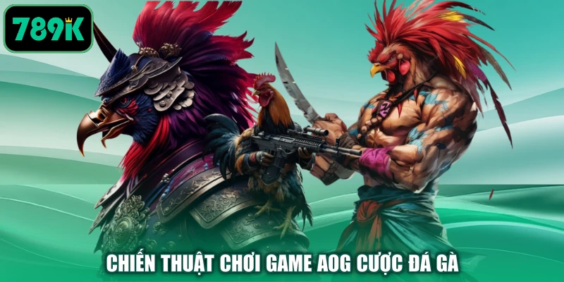Chiến thuật chơi game AOG cược đá gà