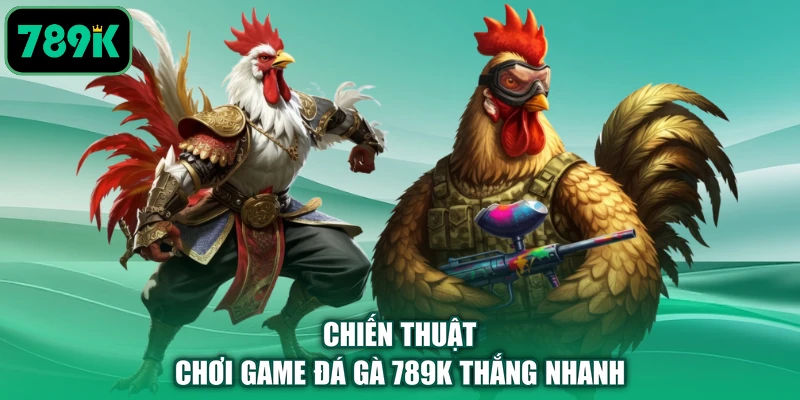 Chiến thuật chơi game đá gà 789K thắng nhanh