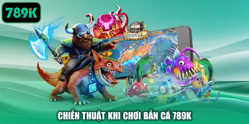 Chiến thuật khi chơi bắn cá 789K
