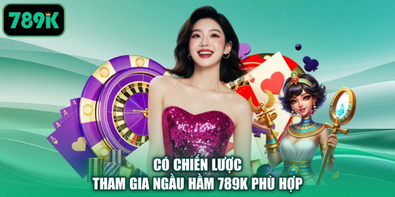 Có chiến lược tham gia ngầu hầm 789K phù hợp
