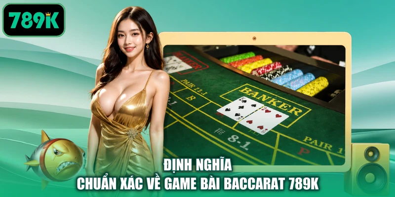 Định nghĩa chuẩn xác về game bài Baccarat 789K