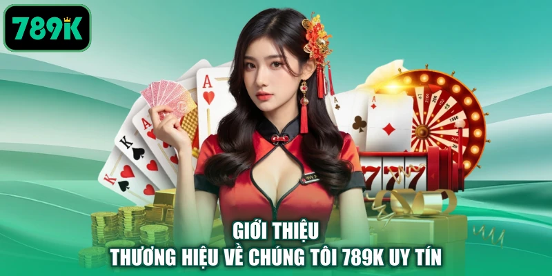 Giới thiệu thương hiệu về chúng tôi 789K uy tín