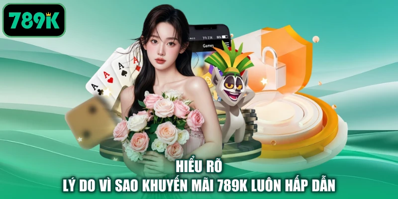 Hiểu rõ lý do vì sao khuyến mãi 789K luôn hấp dẫn