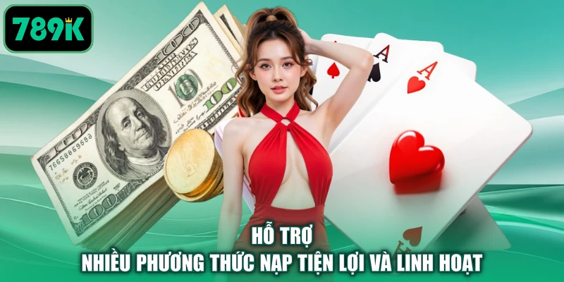 Hỗ trợ nhiều phương thức nạp tiện lợi và linh hoạt