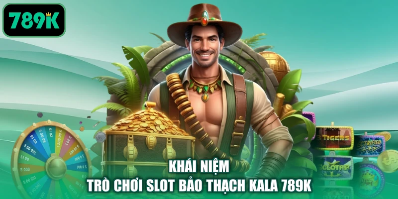 Khái niệm trò chơi slot bảo thạch Kala 789K