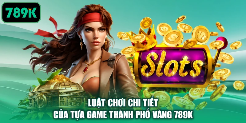 Luật chơi chi tiết của tựa game thành phố vàng 789K