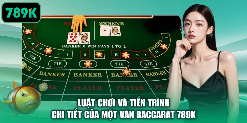 Luật chơi và tiến trình chi tiết của một ván Baccarat 789K