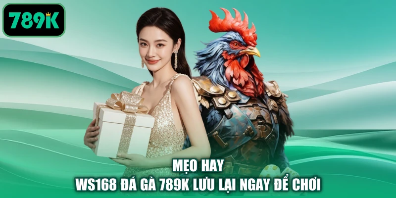 Mẹo hay WS168 đá gà 789K lưu lại ngay để chơi