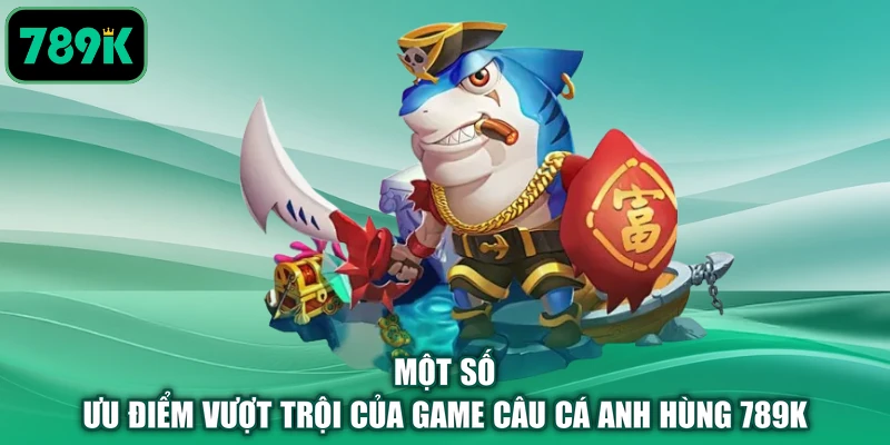 Một số ưu điểm vượt trội của game câu cá anh hùng 789K