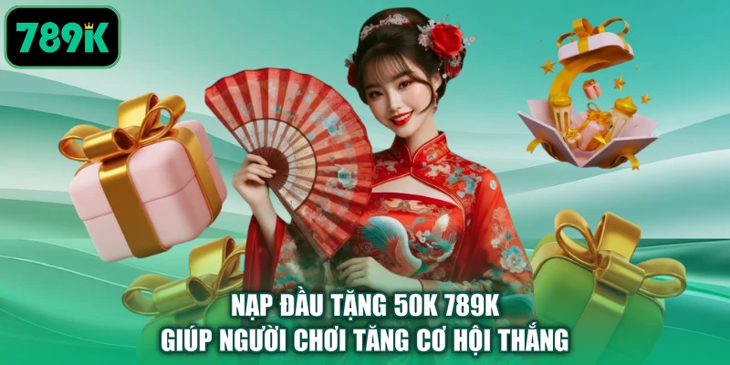 Nạp đầu tặng 50K 789K giúp người chơi tăng cơ hội thắng