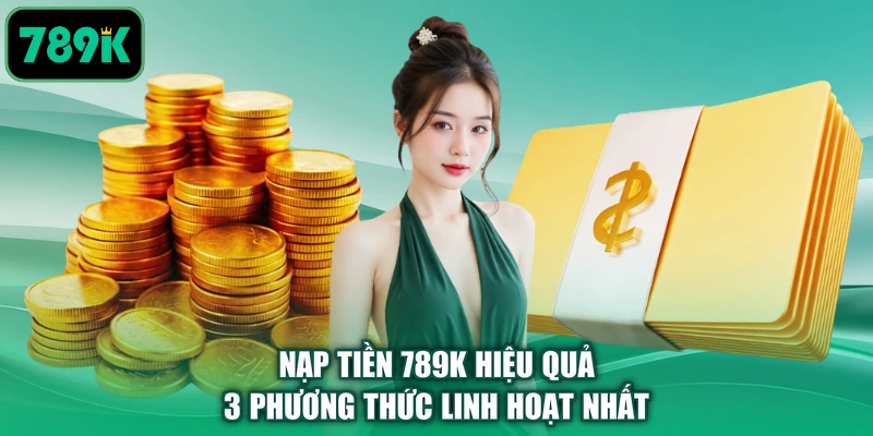 Nạp Tiền 789K Hiệu Quả | 3 Phương Thức Linh Hoạt Nhất