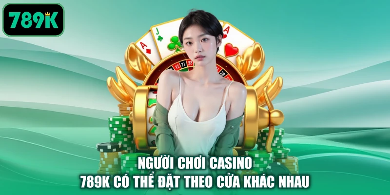 Người chơi casino 789K có thể đặt theo cửa khác nhau