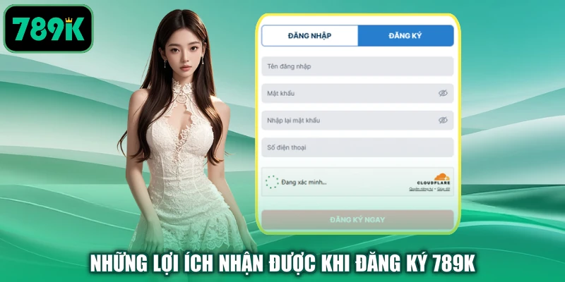 Những lợi ích nhận được khi đăng ký 789K