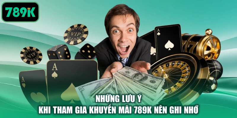 Những lưu ý khi tham gia khuyến mãi 789K nên ghi nhớ