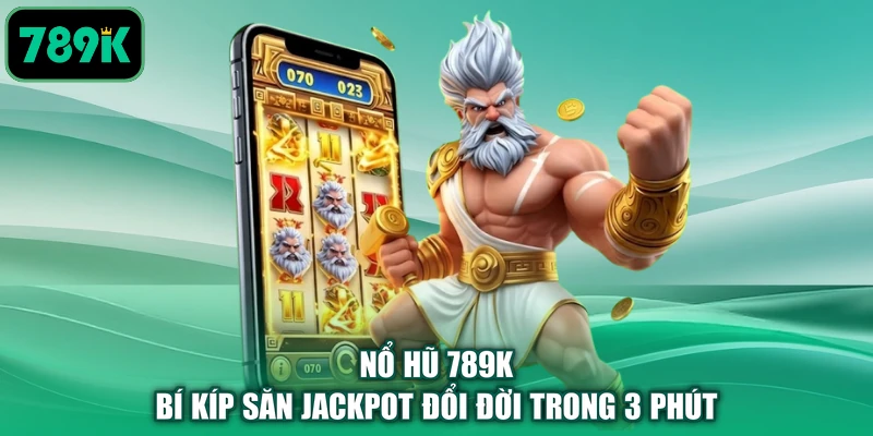 Nổ hũ 789K | Bí Kíp Săn Jackpot Đổi Đời Trong 3 Phút