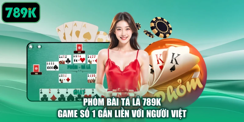Phỏm Bài Tá Lả 789K | Game Số 1 Gắn Liền Với Người Việt