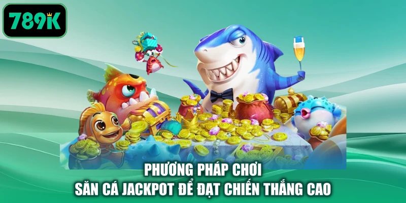 Phương pháp chơi săn cá Jackpot để đạt chiến thắng cao