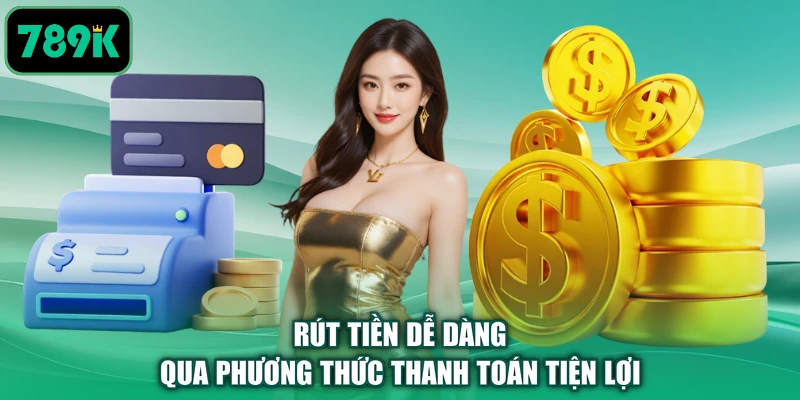 Rút tiền dễ dàng qua phương thức thanh toán tiện lợi