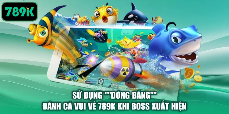 Sử dụng Đóng băng đánh cá vui vẻ 789K khi Boss xuất hiện
