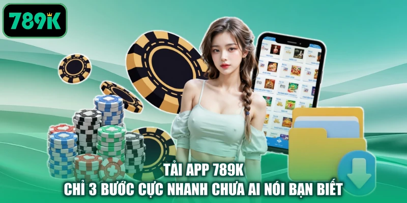 Tải App 789K Chỉ 3 Bước Cực Nhanh Chưa Ai Nói Bạn Biết