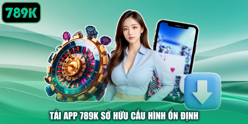 Tải app 789K sở hữu cấu hình ổn định