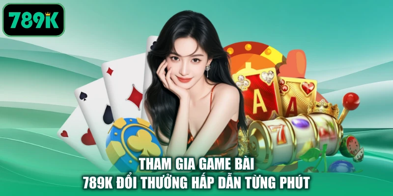 Tham gia game bài 789K đổi thưởng hấp dẫn từng phút