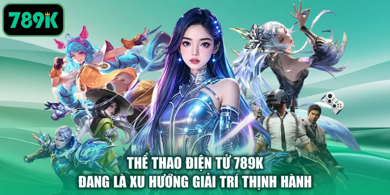 Thể thao điện tử 789K đang là xu hướng giải trí thịnh hành