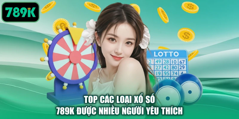 Top các loại xổ số 789K được nhiều người yêu thích