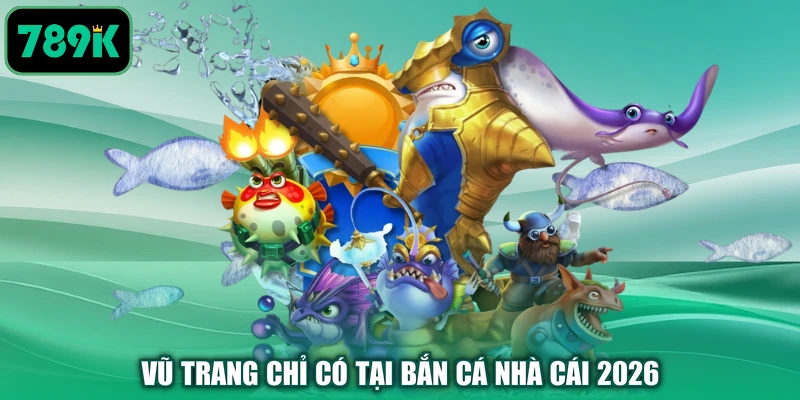 Vũ trang chỉ có tại bắn cá nhà cái 2026