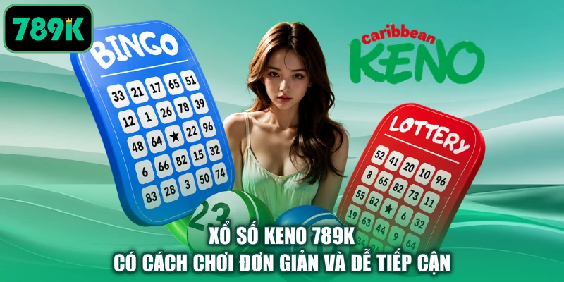Xổ số keno 789K có cách chơi đơn giản và dễ tiếp cận