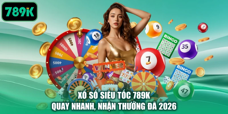 Xổ Số Siêu Tốc 789K - Quay Nhanh, Nhận Thưởng Đã 2026